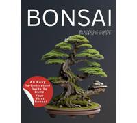 Bonsai Building Guide : An Easy-To-Understand Guide to Build Your First Bonsai