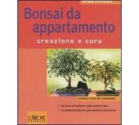 Bonsai da appartamento. Creazione e cura. Ediz. illustrata