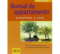 Bonsai da appartamento. Creazione e cura. Ediz. illustrata