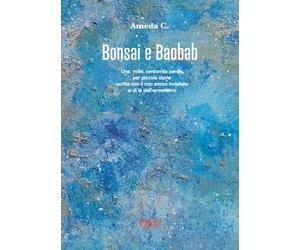 Bonsai e baobab. Una, mille, centomila parole per piccole storie scritte con il mio amico invisibile al di là dell’ermetismo