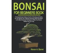 Bonsai for Beginners Book: A Comprehensive Guide on the Art of Growing and Caring for Your Bonsai Tree. A Bonsai Instruction Book from Basic to the Most Advanced Techniques to Make Your Bonsai Healthy