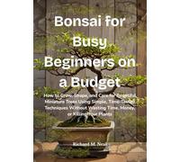 Bonsai for Busy Beginners on a Budget: How to Grow, Shape, and Care for Beautiful Miniature Trees Using Simple, Time-Tested Techniques Without Wasting Time, Money, or Killing Your Plants