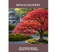 Bonsai Mastery: Developing Japanese Maples From Seedlings