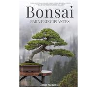 BONSAI PARA PRINCIPIANTES: DOMINA LAS TÉCNICAS BÁSICAS DE CUIDADO Y ESTILO, DESCUBRE LA ATENCIÓN PLENA Y CREA IMPRESIONANTES OBRAS DE ARTE VIVIENTE, INCLUSO SI NO TIENES EXPERIENCIA EN JARDINERÍA