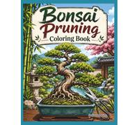 Bonsai Pruning Coloring Book: 40 Detailed Bonsai Trees, Pruning Scissors, Training Wires, Twisted Branches, and Japanese Garden Scenes for Adults and Plant Lovers
