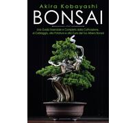 Bonsai. Una guida essenziale e completa dalla coltivazione, alla
