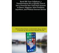 Book 233: Your Cellphone, a Transformation Kit to Quickly Turn it into a Powerful Star-Trek-Style Scanner to Detect, Diagnose, Solve Problems Anywhere, and Without Internet Service