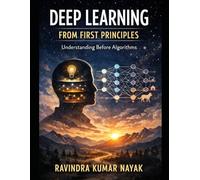 BOOK I Deep Learning from First Principles: Understanding Before Algorithms: 1