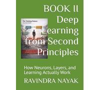 BOOK II Deep Learning from Second Principles: How Neurons, Layers, and Learning Actually Work