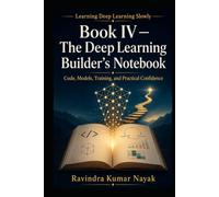 Book IV - The Deep Learning Builder’s Notebook: Code, Models, Training, and Practical Confidence