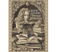 Book Lovers Vintage Ephemera To Cut & Collage: Literary-Inspired Antique Illustrations, Images and Quotes for Scrapbooking, Junk Journaling, Mixed Media Art and Collaging Projects