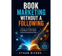 BOOK MARKETING WITHOUT A FOLLOWING: A 90-Day, AI-Assisted System to Find Readers, Launch Smarter, and Build Sustainable Book Sales