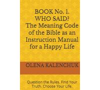 BOOK No. 1. WHO SAID? The Meaning Code of the Bible as an Instruction Manual for a Happy Life: Question the Rules. Find Your Truth. Choose Your Life.