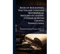 Book of Biographies; This Volume Contains Biographical Sketches of Leading Citizens of Bucks County, Pennsylvania