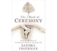 Book of Ceremony: Shamanic Wisdom for Invoking the Sacred in Everyday Life