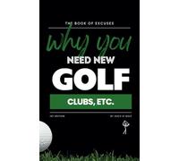 BOOK OF EXCUSES : Why You Need New Golf Clubs, Etc.: Hilarious Justifications for Upgrading Your Golf Gear (Because It’s Definitely the Clubs, Not You)