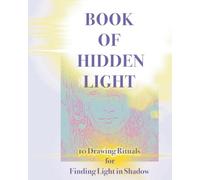 Book of Hidden Light: 10 Drawing Rituals for Finding Light in Shadow