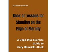 Book of Lessons for Standing on the Edge of Eternity: A Deep-Dive Exercise Guide to Gary Hamrick’s Book