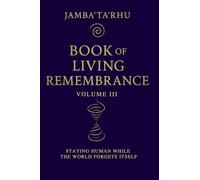 Book of Living Remembrance Volume III: Staying Human While The World Forgets Itself