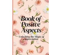 BOOK OF POSITIVE ASPECTS: Unlocking the Magic of Appreciation