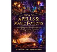 BOOK OF SPELLS & MAGIC POTIONS: Powerful Blends and Sacred Words for Love, Healing, Prosperity, Protection, and Transformation