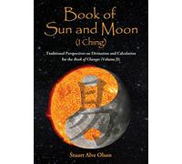 Book of Sun and Moon (I Ching) Volume II: Traditional Perspectives on Divination and Calculation for the Book of Changes: Volume 2