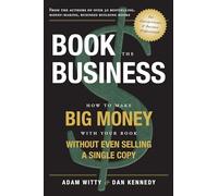 Book the Business: How to Make Big Money With Your Book Without Even Selling a Single Copy