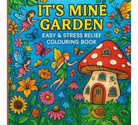 Book Title: It's Mine Garden - Easy and Stress Relief Colouring Book: with Animals, Flowers, Garden Patterns, Fairies,Mushroom And Many More For Relaxation