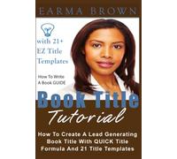 Book Title Tutorial: How To Create A Lead Generating Book Title With QUICK Title Formula And 21 Plus Title Templates: 6