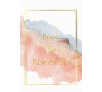 Book To Remember: A Guided Memory Book for Writing Down and Preserving the Things You Never Want to Forget and That Define You