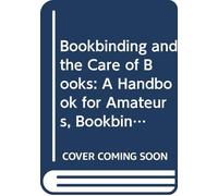 Bookbinding and the Care of Books: A Handbook for Amateurs, Bookbinders & Librarians,