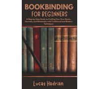 Bookbinding for Beginners: A Step-by-Step Guide to Crafting Your Own Books, Journals, and Notebooks with Traditional and Modern Techniques