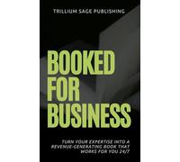 Booked for Business: Turn Your Expertise Into a Revenue-Generating Book That Works for You 24/7