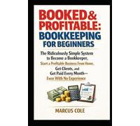 BOOKED & PROFITABLE Bookkeeping for Beginners: The Ridiculously Simple System to Become a Bookkeeper, Start a Profitable Business From Home, Get Clients, and Get Paid Every Month, With No Experience