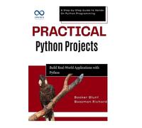 Practical Python Projects: Build RealWorld Applications with Python: A Step-by-Step Guide to Hands-On Python Programming