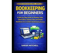 Bookkeeping for Beginners: A Step-by-Step Guide to Monthly Tasks, Client Work, Cleanup Jobs, Financial Organization, and Simple Workflows for an Online Bookkeeping Business