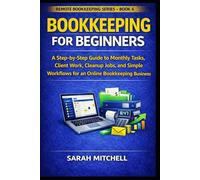 Bookkeeping for Beginners: A Step-by-Step Guide to Monthly Tasks, Client Work, Cleanup Jobs, Financial Organization, and Simple Workflows for an Online Bookkeeping Business