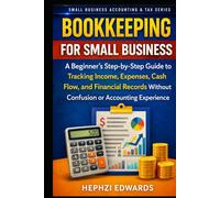 Bookkeeping for Small Business: A Beginner’s Step-by-Step Guide to Tracking Income, Expenses, Cash Flow, and Financial Records Without Confusion or Accounting Experience