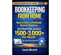 Bookkeeping From Home: How to Start a Profitable Remote Business, Get Clients Fast, and Earn $500-3,000+ Per Month (No Experience Needed)