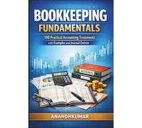 Bookkeeping Fundamentals: 100 Practical Accounting Treatments with Examples and Journal Entries