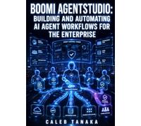 BOOMI AGENTSTUDIO: BUILDING AND AUTOMATING AI AGENT WORKFLOWS FOR THE ENTERPRISE: Orchestrate Multi-Agent Pipelines, Configure Agent Control Tower, Connect AWS Bedrock, and Govern AI at Scale