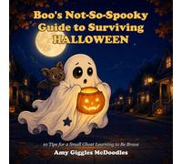 Boo's Not-So-Spooky Guide to Surviving Halloween: 10 Tips for a Small Ghost Learning to Be Brave