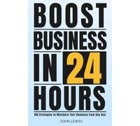 Boost Business in 24 Hours: 100 Strategies to Maximize Your Business from Day One