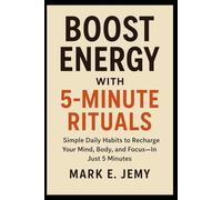 Boost Energy with 5-Minute Rituals: Simple Daily Habits to Recharge Your Mind, Body, and Focus-In Just 5 Minutes