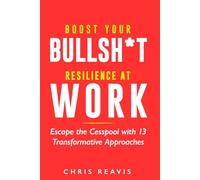 Boost Your Bullsh*t Resilience At Work: Escape the Cesspool with 13 Transformative Approaches