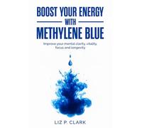 Boost your energy with Methylene Blue: Improve your mental clarity, vitality, focus and longevity