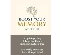 Boost Your Memory After 50: Stop Forgetting & Improve Focus in Just Minutes a Day 120 Daily Exercises for a Sharper Mind