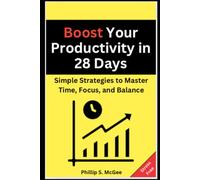 Boost Your Productivity in 28 Days: Simple Strategies to Master Time, Focus, and Balance: Productivity Hacks and Time Management Skills