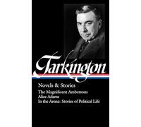 Booth Tarkington: Novels & Stories (LOA #319): The Magnificent Ambersons / Alice Adams / In the Arena: Stories of Political Life