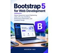Bootstrap 5 for Web Development: Master Responsive Layout Engineering, Utility APIs, Sass Workflows, Performance Optimization, and ScalableUI Design